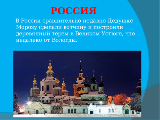 РОССИЯ  В России сравнительно недавно Дедушке Морозу сделали вотчину и построили деревянный терем в Великом Устюге, что недалеко от Вологды.  