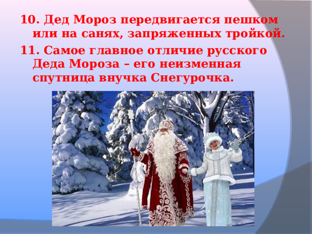 10. Дед Мороз передвигается пешком или на санях, запряженных тройкой. 11. Самое главное отличие русского Деда Мороза – его неизменная спутница внучка Снегурочка.  