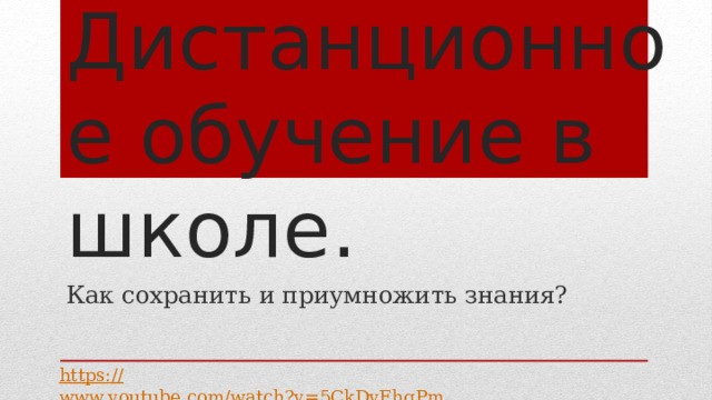 Дистанционное обучение в школе. Как сохранить и приумножить знания? https:// www.youtube.com/watch?v=5CkDvEhqPmA 