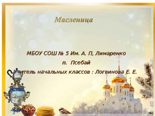 МБОУ СОШ № 5 Им. А. П, Лимаренко п. Псебай Учитель начальных классов : Логвинова Е. Е. 