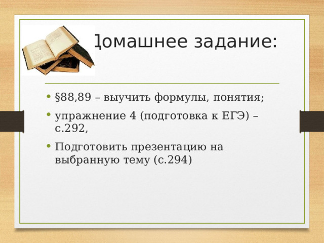 Домашнее задание: §88,89 – выучить формулы, понятия; упражнение 4 (подготовка к ЕГЭ) – с.292, Подготовить презентацию на выбранную тему (с.294) 