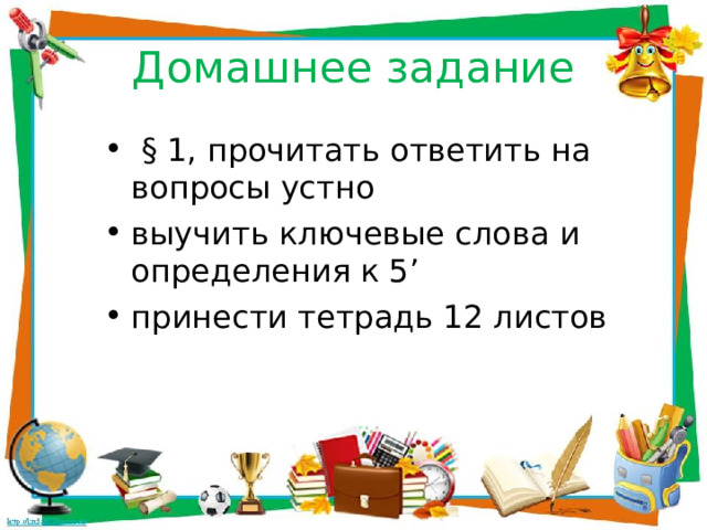 Домашнее задание  § 1 , прочитать ответить на вопросы устно выучить ключевые слова и определения к 5 ’ принести тетрадь 12 листов 