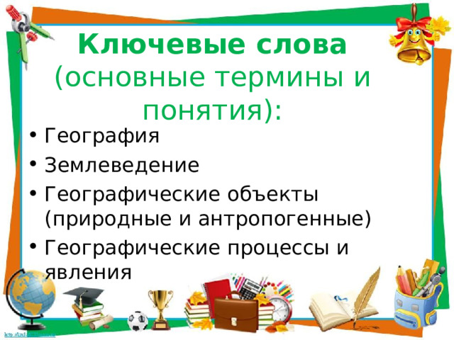 Ключевые слова (основные термины и понятия): География Землеведение Географические объекты (природные и антропогенные) Географические процессы и явления  