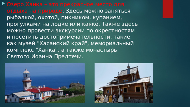 Озеро Ханка – это прекрасное место для отдыха на природе . Здесь можно заняться рыбалкой, охотой, пикником, купанием, прогулками на лодке или каяке. Также здесь можно провести экскурсии по окрестностям и посетить достопримечательности, такие как музей 