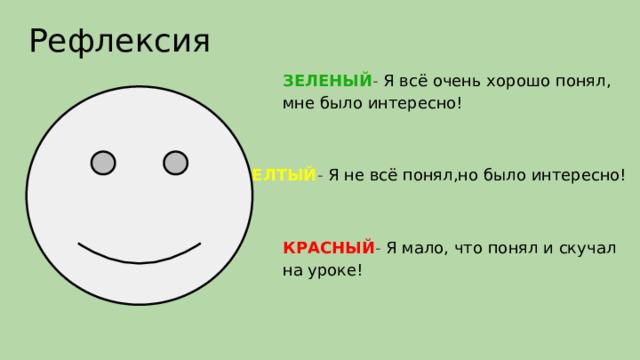 Рефлексия ЗЕЛЕНЫЙ - Я всё очень хорошо понял, мне было интересно! ЖЕЛТЫЙ - Я не всё понял,но было интересно! КРАСНЫЙ - Я мало, что понял и скучал на уроке! 