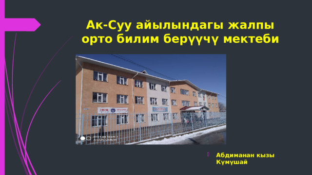 Ак-Суу айылындагы жалпы орто билим берүүчү мектеби Абдиманан кызы Күмүшай 