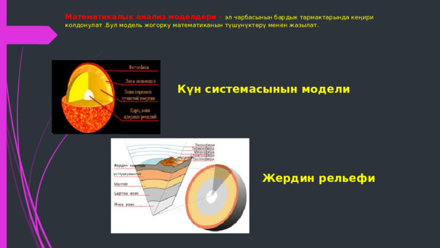 Математикалык анализ моделдери - эл чарбасынын бардык тармактарында кеңири колдонулат .Бул модель жогорку математиканын түшүнүктөрү менен жазылат.    Күн системасынын модели Жердин рельефи 