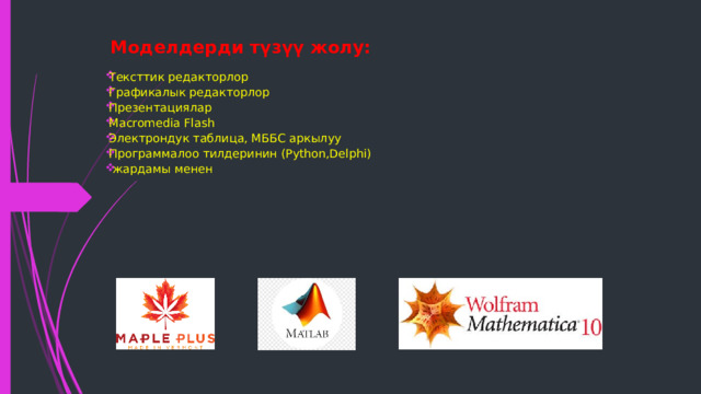 Моделдерди түзүү жолу: Тексттик редакторлор Графикалык редакторлор Презентациялар Macromedia Flash Электрондук таблица, МББС аркылуу Программалоо тилдеринин (Python,Delphi)  жардамы менен      
