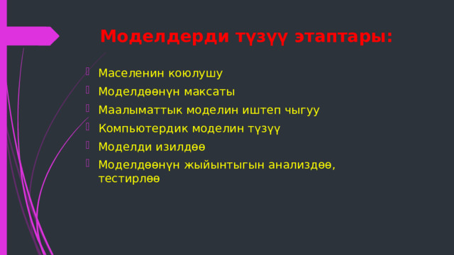 Моделдерди түзүү этаптары: Маселенин коюлушу Моделдөөнүн максаты Маалыматтык моделин иштеп чыгуу Компьютердик моделин түзүү Моделди изилдөө Моделдөөнүн жыйынтыгын анализдөө, тестирлөө 