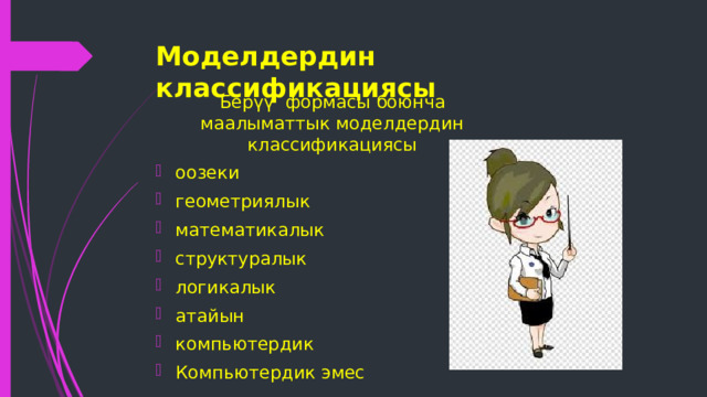 Моделдердин классификациясы Берүү формасы боюнча маалыматтык моделдердин классификациясы оозеки геометриялык математикалык структуралык логикалык атайын компьютердик Компьютердик эмес 
