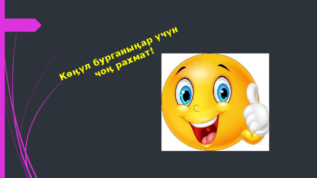 Көӊүл бурганыӊар үчүн  чоӊ рахмат! 