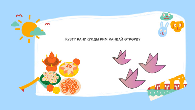 КҮЗГҮ КАНИКУЛДЫ КИМ КАНДАЙ ӨТКӨРДҮ 