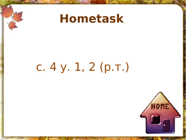 Hometask  с. 4 у. 1, 2 (р.т.) 
