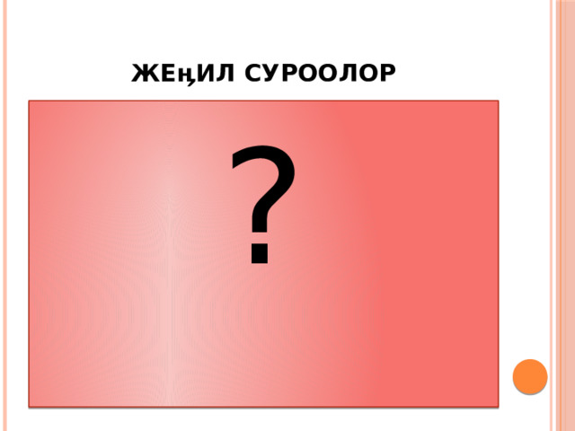Жеӊил суроолор ? 