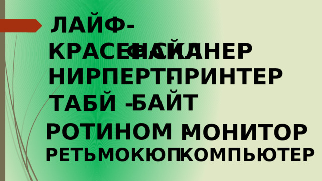 ЛАЙФ - ФАЙЛ КРАСЕН- СКАНЕР НИРПЕРТ- ПРИНТЕР БАЙТ ТАБЙ - РОТИНОМ - МОНИТОР РЕТЬМОКЮП- КОМПЬЮТЕР 