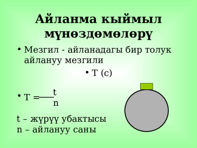 Айланма кыймыл мүнөздөмөлөрү Мезгил - айланадагы бир толук айлануу мезгили Т (с)   t Т =  n t – жүрүү убактысы n –  айлануу саны 