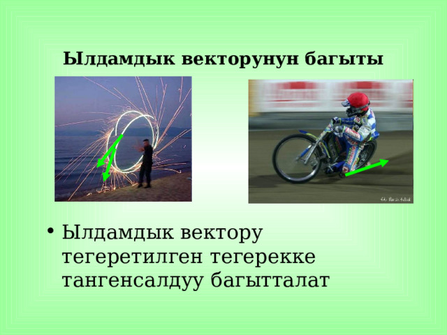 Ылдамдык векторунун багыты Ылдамдык вектору тегеретилген тегерекке тангенсалдуу багытталат 