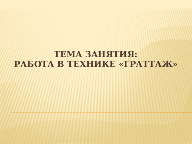 Тема занятия:  Работа в технике «Граттаж»   