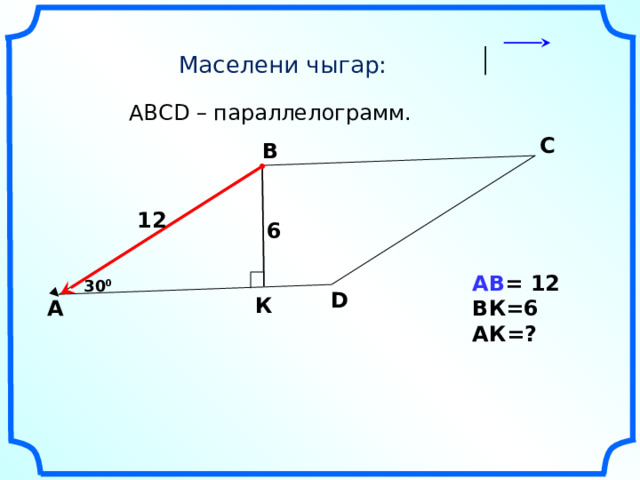 Маселени чыгар:  АВСD – параллелограмм. С В 12 6 АВ = 12 ВК=6 АК=?  30 0 D К А 13 