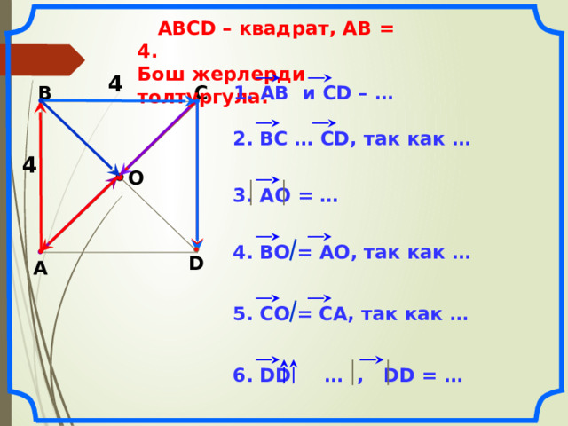  АВСD – квадрат, АВ = 4. Бош жерлерди толтургула: 4 1. АВ и CD – … В С 2. ВС … СD, так как … 4 О 3. АО = … 4. ВО = АО, так как … D А Н.Ф. Гаврилова «Поурочные разработки по геометрии: 9 класс». 5. СО = СА, так как … 6. DD … , DD = … 14 