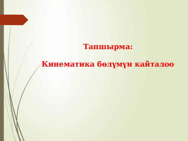 Тапшырма:  Кинематика бөлүмүн кайталоо 