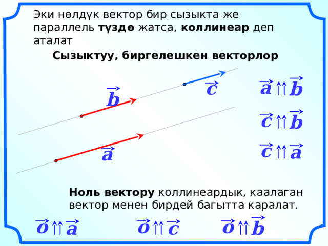 Эки нөлдүк вектор бир сызыкта же параллель  түздө  жатса,  коллинеар  деп аталат Сызыктуу, биргелешкен векторлор a c b b c b c a a «Геометрия 7-9» Л.С. Атанасян и др. Ноль вектору  коллинеардык, каалаган вектор менен бирдей багытта каралат. o o o c b a 7 