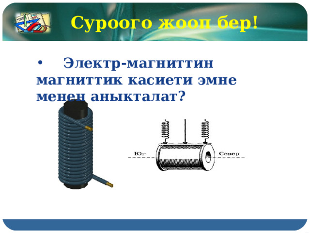 Суроого жооп бер!    Электр-магниттин магниттик касиети эмне менен аныкталат? 