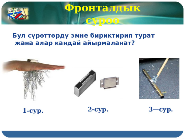 Фронталдык суроо Бул сүрөттөрдү эмне бириктирип турат  жана алар кандай айырмаланат? 2-сур. 3—сур. 1-сур. 