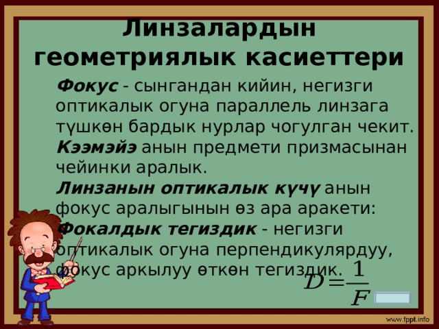 Линзалардын геометриялык касиеттери Фокус  - сынгандан кийин, негизги оптикалык огуна параллель линзага түшкөн бардык нурлар чогулган чекит. Кээмэйэ  анын предмети призмасынан чейинки аралык. Линзанын оптикалык күчү  анын фокус аралыгынын өз ара аракети: Фокалдык тегиздик  - негизги оптикалык огуна перпендикулярдуу, фокус аркылуу өткөн тегиздик. 