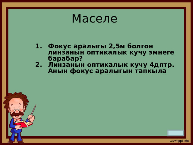 Маселе Фокус аралыгы 2,5м болгон линзанын оптикалык кучу эмнеге барабар? Линзанын оптикалык кучу 4дптр. Анын фокус аралыгын тапкыла 