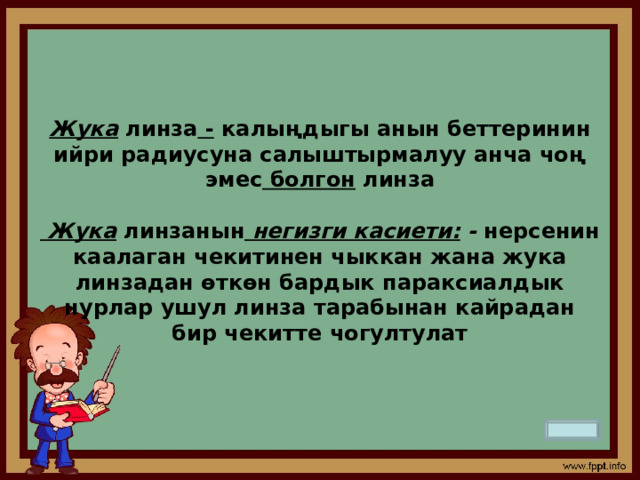 Жука  линза  -  калыңдыгы анын беттеринин ийри радиусуна салыштырмалуу анча чоң эмес  болгон  линза    Жука  линзанын  негизги касиети:  -  нерсенин каалаган чекитинен чыккан жана жука линзадан өткөн бардык параксиалдык нурлар ушул линза тарабынан кайрадан бир чекитте чогултулат 