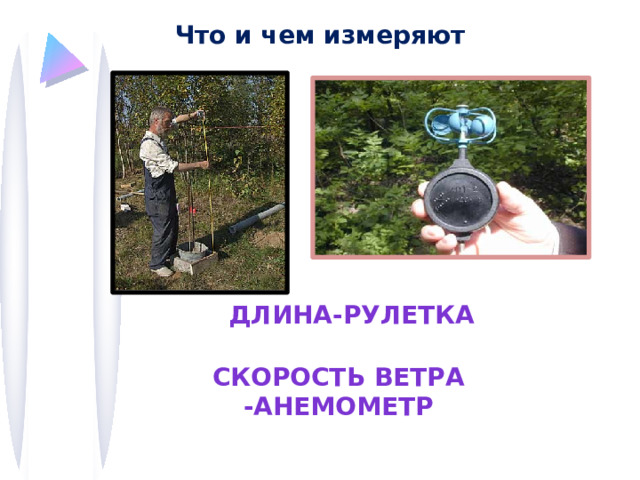 Что и чем измеряют Длина-рулетка Скорость ветра -анемометр 
