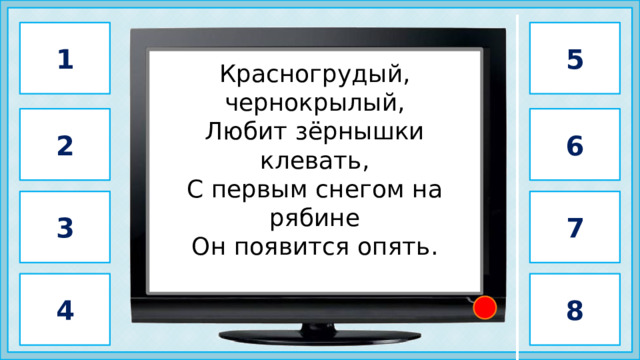 1 5                              снегирь                       Красногрудый, чернокрылый, Любит зёрнышки клевать, С первым снегом на рябине Он появится опять. 2 6 3 7 4 8 2 