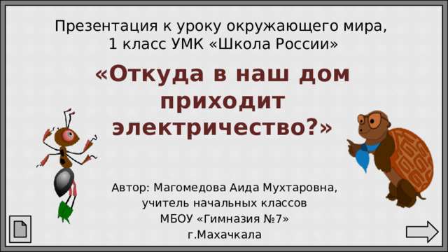 Презентация к уроку окружающего мира,  1 класс УМК «Школа России» «Откуда в наш дом приходит электричество?» Автор: Магомедова Аида Мухтаровна, учитель начальных классов МБОУ «Гимназия №7» г.Махачкала 