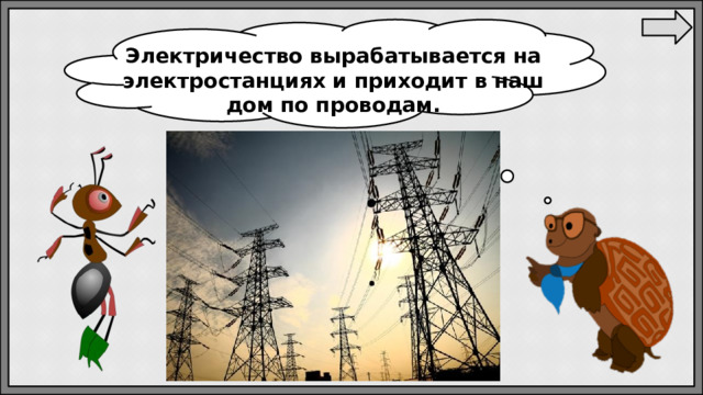 Электричество вырабатывается на электростанциях и приходит в наш дом по проводам. 