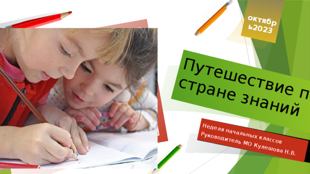 Неделя начальных классов Руководитель МО Кулешова Н.В. Путешествие по стране знаний октябрь2023  