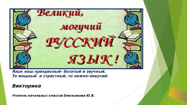 Язык наш прекрасный- богатый и звучный.  То мощный и страстный, то нежно-певучий. Викторина Учитель начальных классов Емельянова Ю.В.  