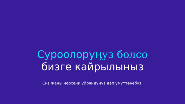 Суроолору ӊуз болсо бизге кайрылыныз Сиз жаңы нерсени үйрөндүңүз деп үмүттөнөбүз. 