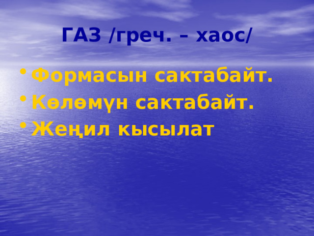 ГАЗ /греч. – хаос/ Формасын сактабайт. Көлөмүн сактабайт. Жеңил кысылат 