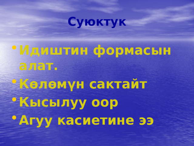 Суюктук Идиштин формасын алат. Көлөмүн сактайт Кысылуу оор Агуу касиетине ээ 