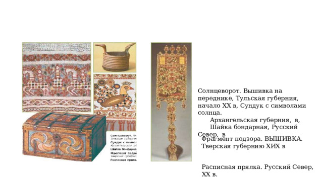 Солнцеворот. Вышивка на переднике, Тульская губерния, начало ХХ в, Сундук с символами солнца.  Архангельская губерния,  в,  Шайка бондарная, Русский Север,  в Фрагмент подзора. ВЫШИВКА. Тверская губернию ХИХ в Расписная прялка. Русский Север, ХХ в. 