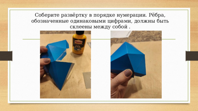Соберите развёртку в порядке нумерации. Рёбра, обозначенные одинаковыми цифрами, должны быть склеены между собой .  