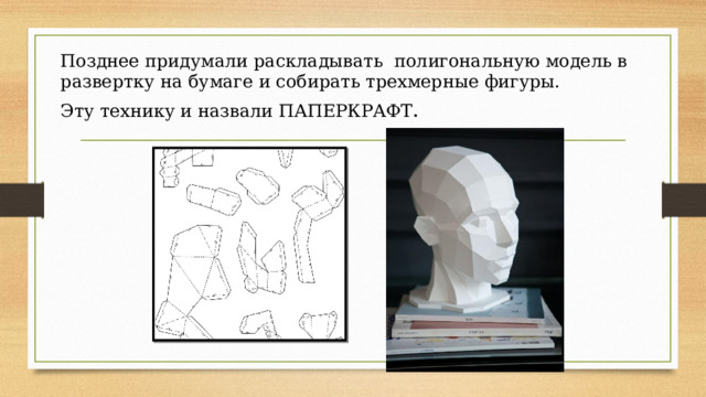 Позднее придумали раскладывать полигональную модель в развертку на бумаге и собирать трехмерные фигуры. Эту технику и назвали ПАПЕРКРАФТ .  