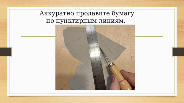 Аккуратно продавите бумагу по пунктирным линиям.  