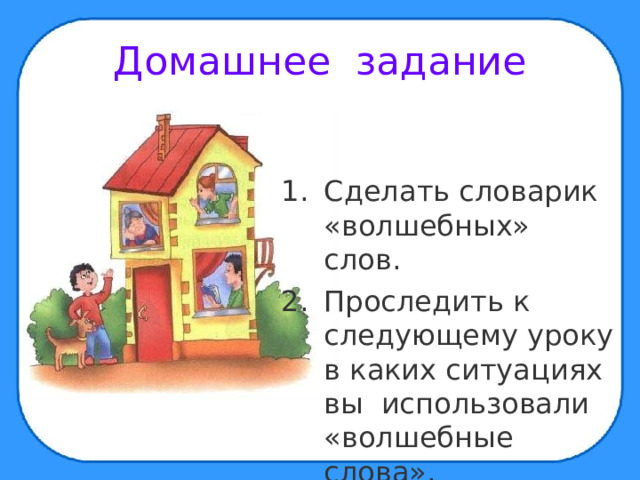 Домашнее задание Сделать словарик «волшебных» слов. Проследить к следующему уроку в каких ситуациях вы использовали «волшебные слова». 