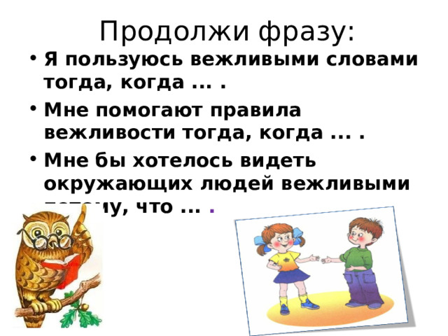  Продолжи фразу:  Я пользуюсь вежливыми словами тогда, когда ... . Мне помогают правила вежливости тогда, когда ... . Мне бы хотелось видеть окружающих людей вежливыми потому, что ... .  