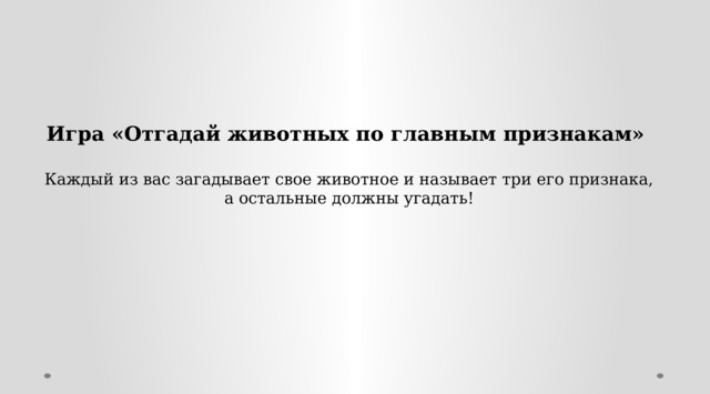 Игра «Отгадай животных по главным признакам»  Каждый из вас загадывает свое животное и называет три его признака,  а остальные должны угадать! 