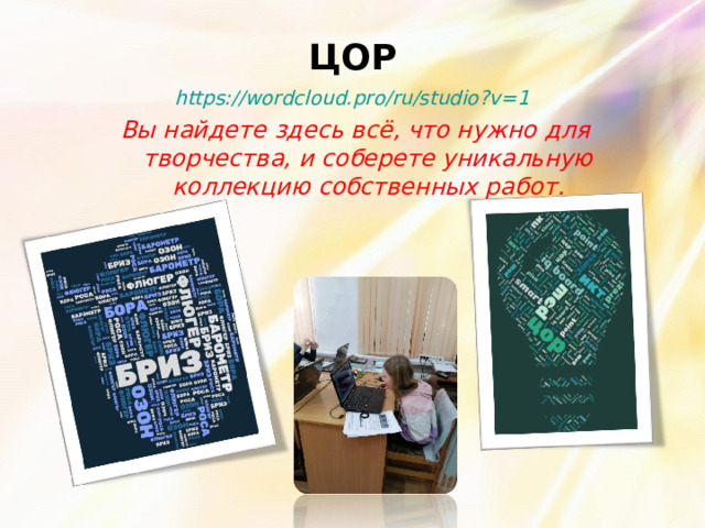 ЦОР https://wordcloud.pro/ru/studio?v=1  Вы найдете здесь всё, что нужно для творчества, и соберете уникальную коллекцию собственных работ .  
