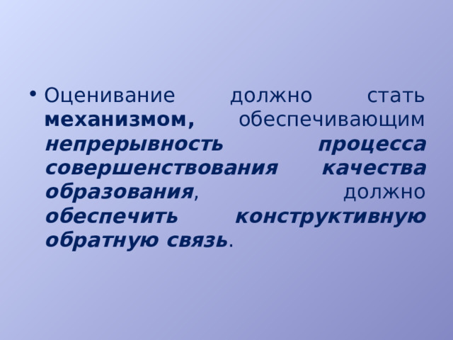 Оценивание должно стать механизмом, обеспечивающим непрерывность процесса совершенствования качества образования , должно обеспечить конструктивную обратную связь . 