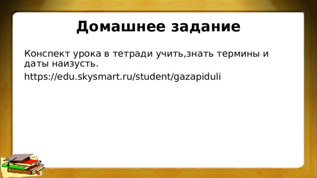 Домашнее задание Конспект урока в тетради учить,знать термины и даты наизусть. https://edu.skysmart.ru/student/gazapiduli 